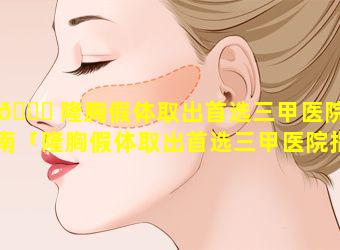 🕊 隆胸假体取出首选三甲医院指南「隆胸假体取出首选三甲医院指南是什么」